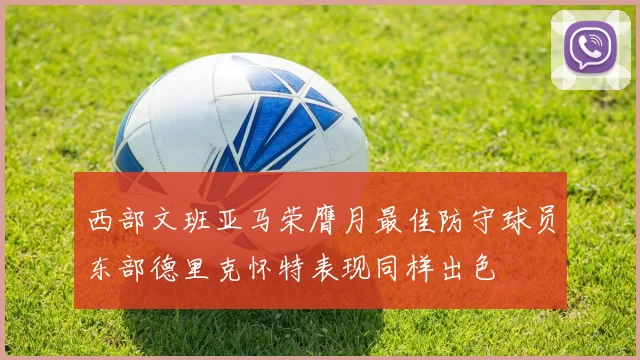 西部文班亚马荣膺月最佳防守球员东部德里克怀特表现同样出色