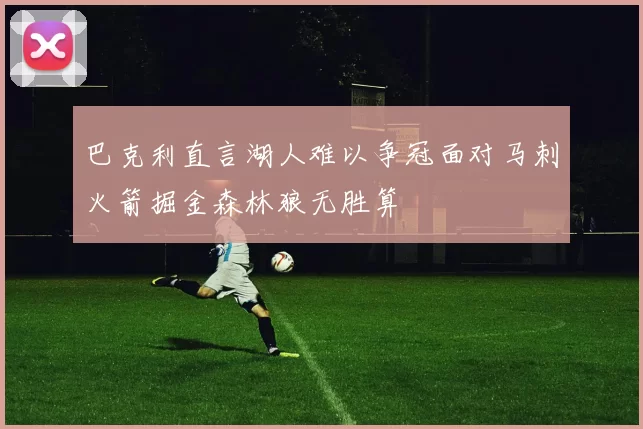 巴克利直言湖人难以争冠面对马刺火箭掘金森林狼无胜算