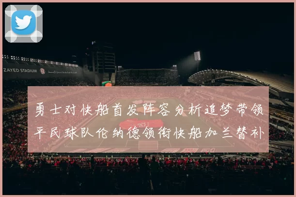 勇士对快船首发阵容分析追梦带领平民球队伦纳德领衔快船加兰替补首秀