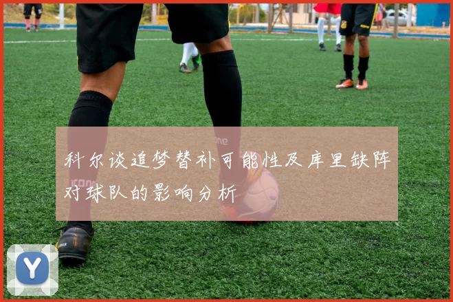 科尔谈追梦替补可能性及库里缺阵对球队的影响分析