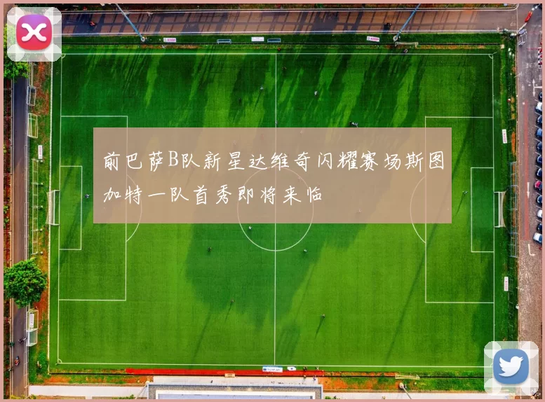 前巴萨B队新星达维奇闪耀赛场斯图加特一队首秀即将来临