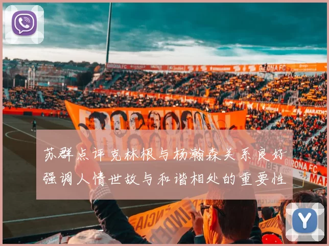 苏群点评克林根与杨瀚森关系良好强调人情世故与和谐相处的重要性
