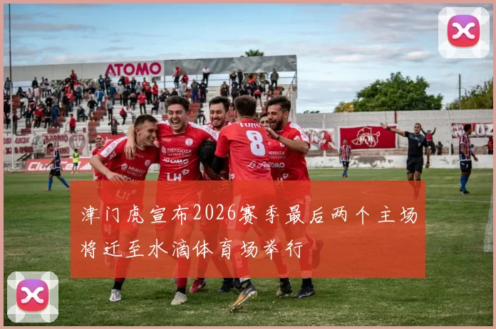 津门虎宣布2026赛季最后两个主场将迁至水滴体育场举行