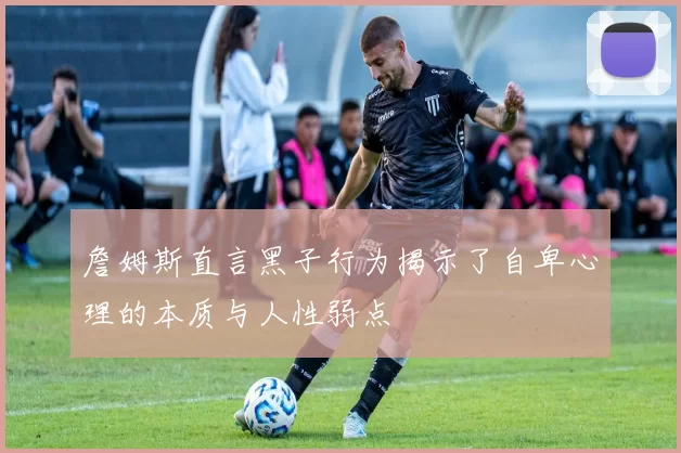 詹姆斯直言黑子行为揭示了自卑心理的本质与人性弱点