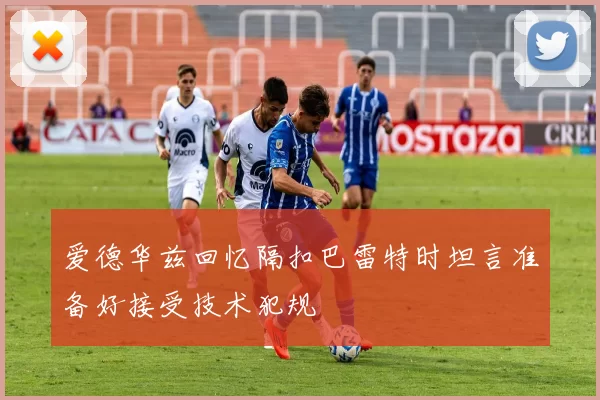 爱德华兹回忆隔扣巴雷特时坦言准备好接受技术犯规