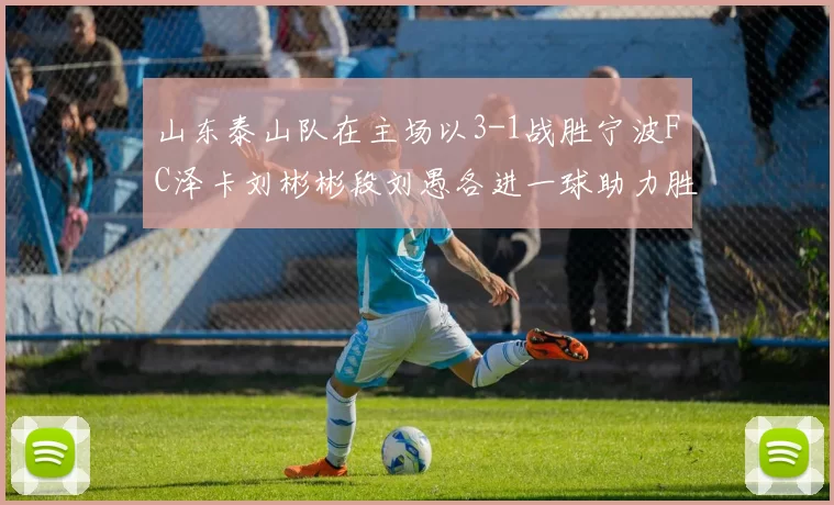 山东泰山队在主场以3-1战胜宁波FC泽卡刘彬彬段刘愚各进一球助力胜利