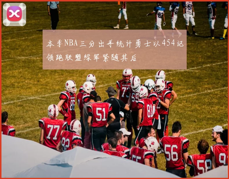 本季NBA三分出手统计勇士以454记领跑联盟绿军紧随其后