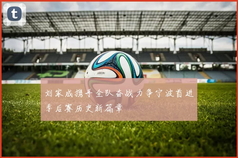 刘家成携手全队奋战力争宁波首进季后赛历史新篇章