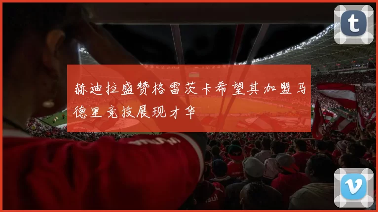 赫迪拉盛赞格雷茨卡希望其加盟马德里竞技展现才华