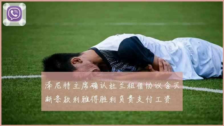 泽尼特主席确认杜兰租借协议含买断条款利雅得胜利负责支付工资